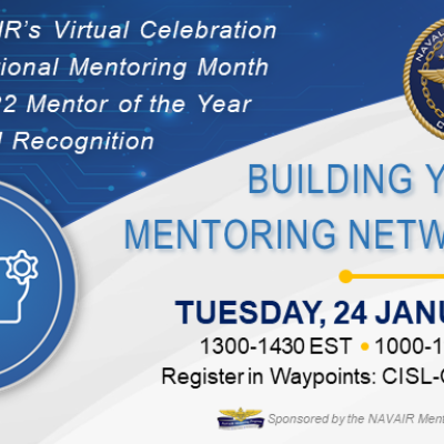 NAVAIR's virtual celebration of national mentoring month and FY22 Mentor of the year award recognition. Building your Mentoring Network, Tuesday, 24 January 1300-1430 EST